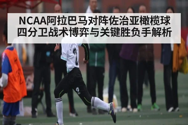 NCAA阿拉巴马对阵佐治亚橄榄球四分卫战术博弈与关键胜负手解析