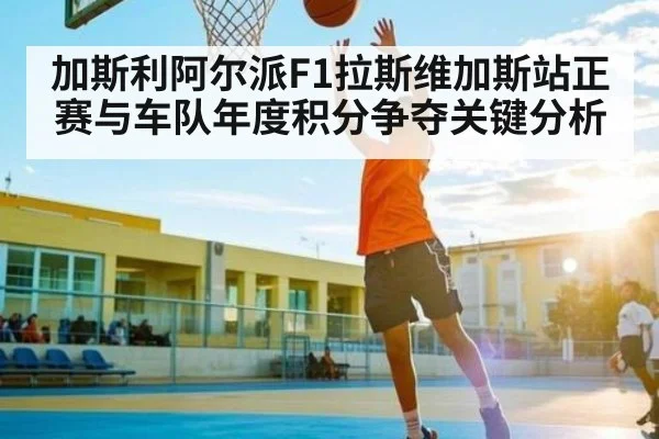 加斯利阿尔派F1拉斯维加斯站正赛与车队年度积分争夺关键分析