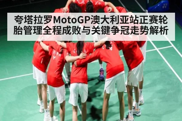 夸塔拉罗MotoGP澳大利亚站正赛轮胎管理全程成败与关键争冠走势解析